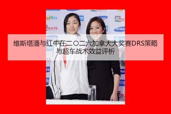 维斯塔潘与红牛在二〇二六加拿大大奖赛DRS策略与超车战术效益评析