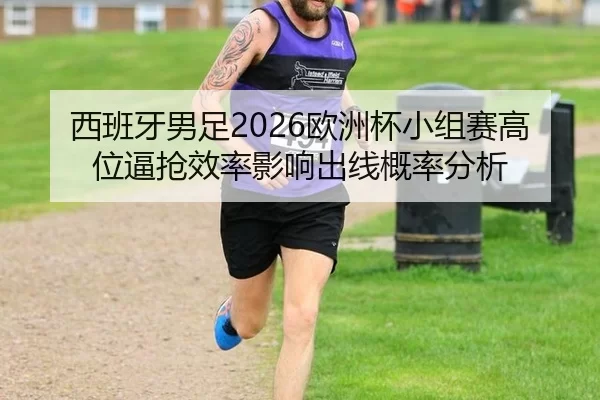 西班牙男足2026欧洲杯小组赛高位逼抢效率影响出线概率分析
